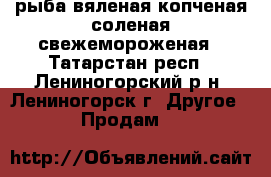 рыба вяленая копченая соленая свежемороженая - Татарстан респ., Лениногорский р-н, Лениногорск г. Другое » Продам   